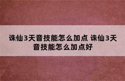 诛仙3天音技能怎么加点 诛仙3天音技能怎么加点好